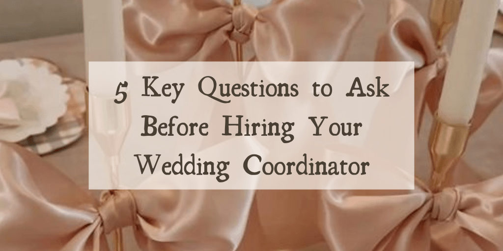 5 Key Questions to Ask Before Hiring Your Wedding Coordinator